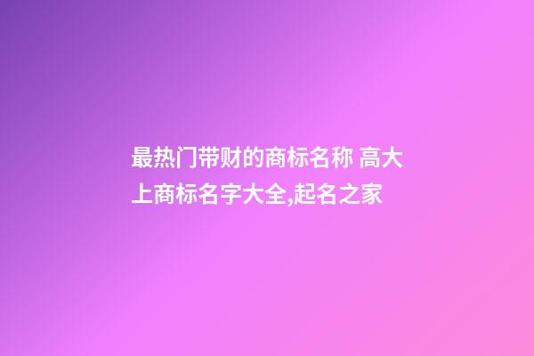 最热门带财的商标名称 高大上商标名字大全,起名之家-第1张-商标起名-玄机派